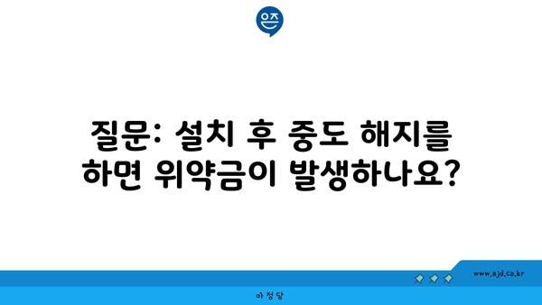 질문: 설치 후 중도 해지를 하면 위약금이 발생하나요?