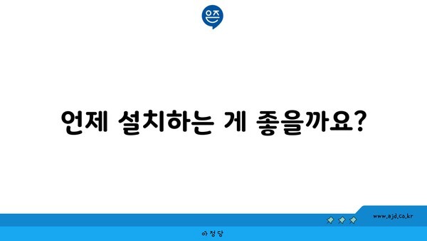 언제 설치하는 게 좋을까요?