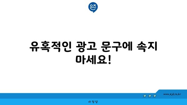 유혹적인 광고 문구에 속지 마세요!