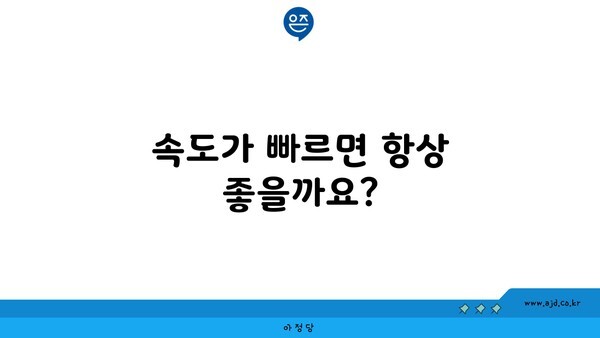 속도가 빠르면 항상 좋을까요?