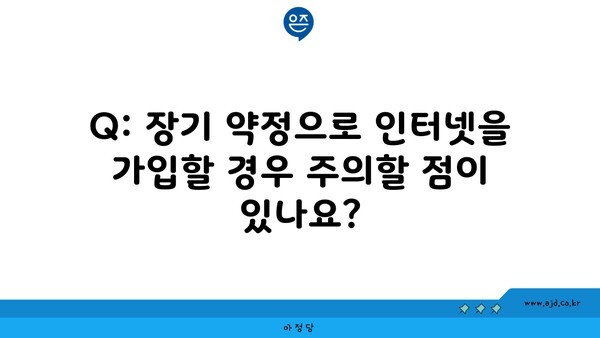 Q: 장기 약정으로 인터넷을 가입할 경우 주의할 점이 있나요?