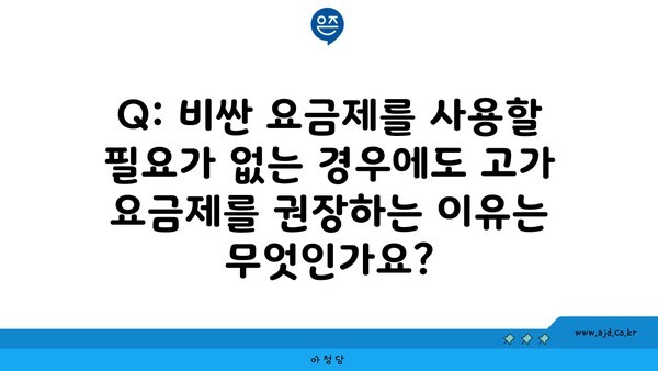 Q: 비싼 요금제를 사용할 필요가 없는 경우에도 고가 요금제를 권장하는 이유는 무엇인가요?