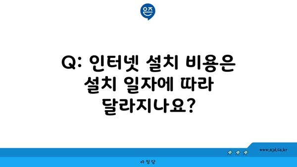 Q: 인터넷 설치 비용은 설치 일자에 따라 달라지나요?