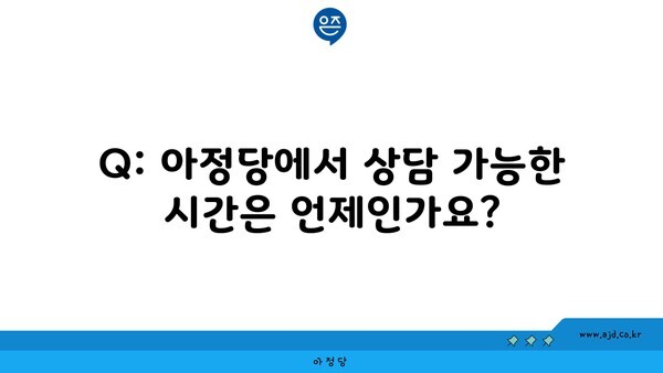 Q: 아정당에서 상담 가능한 시간은 언제인가요?