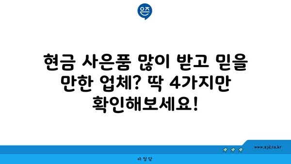 현금 사은품 많이 받고 믿을 만한 업체? 딱 4가지만 확인해보세요!