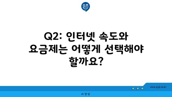 Q2: 인터넷 속도와 요금제는 어떻게 선택해야 할까요?