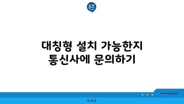 대칭형 설치 가능한지 통신사에 문의하기