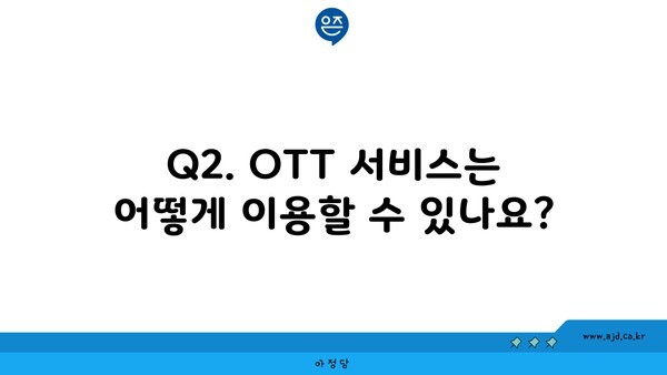 Q2. OTT 서비스는 어떻게 이용할 수 있나요?