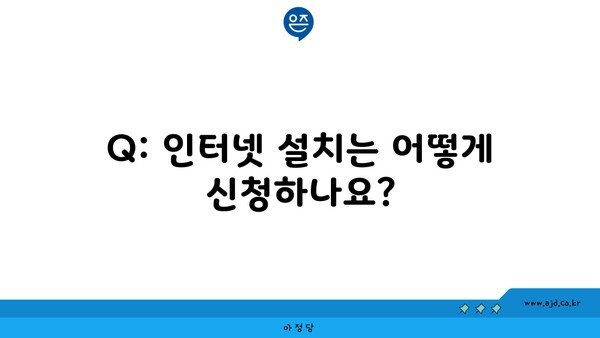 Q: 인터넷 설치는 어떻게 신청하나요?