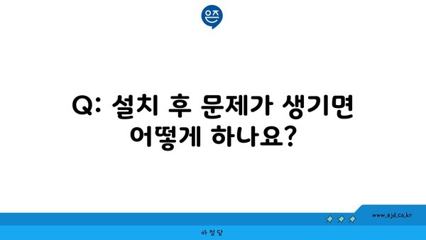 Q: 설치 후 문제가 생기면 어떻게 하나요?