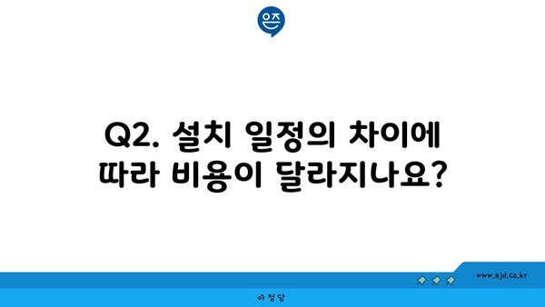 Q2. 설치 일정의 차이에 따라 비용이 달라지나요?