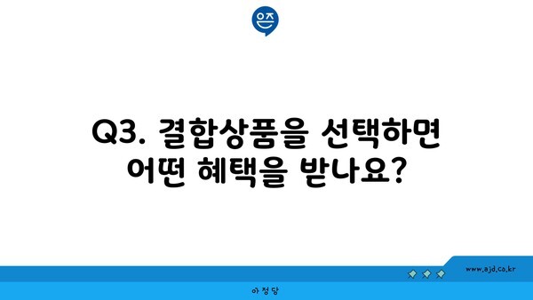 Q3. 결합상품을 선택하면 어떤 혜택을 받나요?