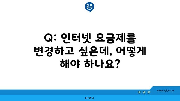 Q: 인터넷 요금제를 변경하고 싶은데, 어떻게 해야 하나요?