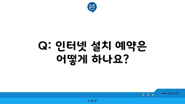 Q: 인터넷 설치 예약은 어떻게 하나요?