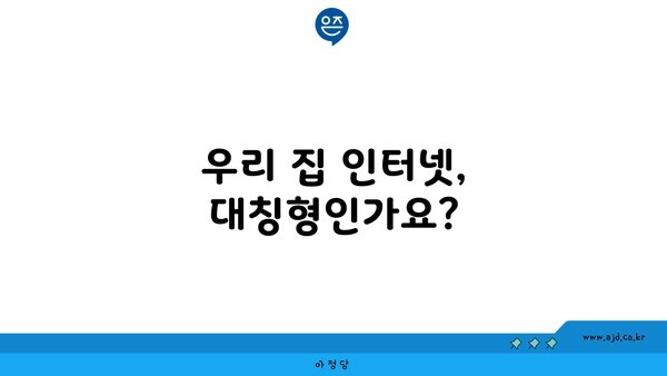 우리 집 인터넷, 대칭형인가요?