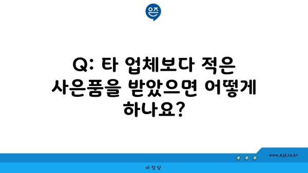 Q: 타 업체보다 적은 사은품을 받았으면 어떻게 하나요?