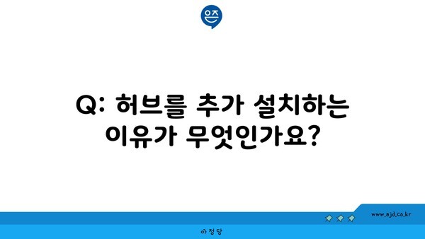 Q: 허브를 추가 설치하는 이유가 무엇인가요?