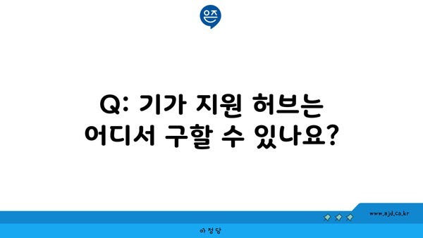 Q: 기가 지원 허브는 어디서 구할 수 있나요?