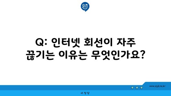 Q: 인터넷 회선이 자주 끊기는 이유는 무엇인가요?