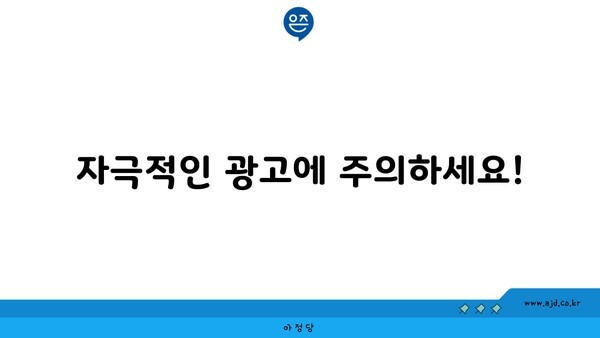 자극적인 광고에 주의하세요!