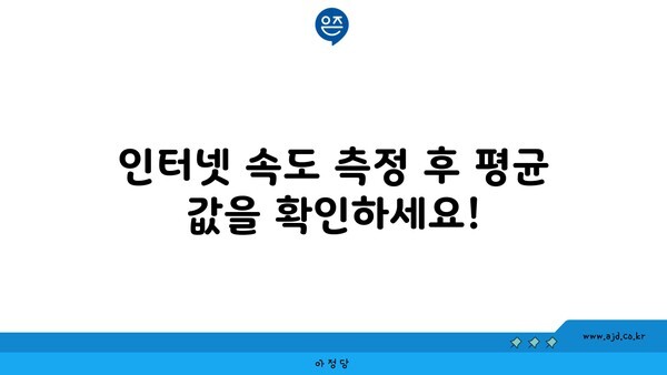 인터넷 속도 측정 후 평균 값을 확인하세요!