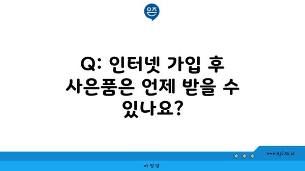 Q: 인터넷 가입 후 사은품은 언제 받을 수 있나요?