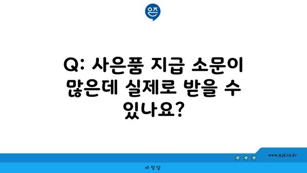 Q: 사은품 지급 소문이 많은데 실제로 받을 수 있나요?