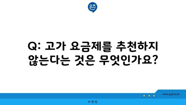 Q: 고가 요금제를 추천하지 않는다는 것은 무엇인가요?