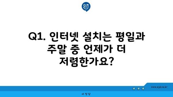 Q1. 인터넷 설치는 평일과 주말 중 언제가 더 저렴한가요?