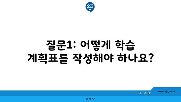 질문1: 어떻게 학습 계획표를 작성해야 하나요?