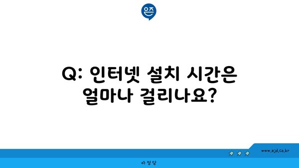 Q: 인터넷 설치 시간은 얼마나 걸리나요?