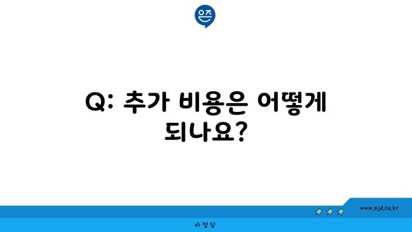 Q: 추가 비용은 어떻게 되나요?