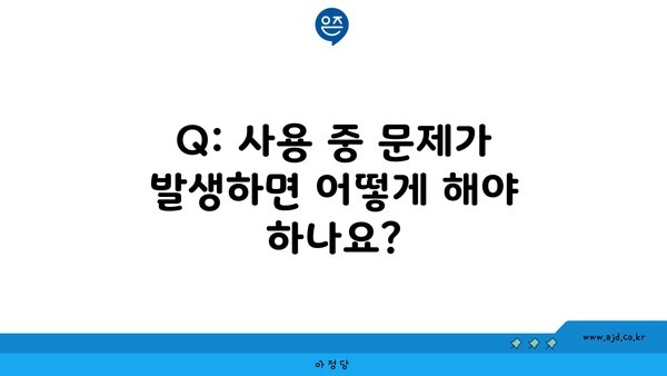 Q: 사용 중 문제가 발생하면 어떻게 해야 하나요?