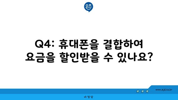 Q4: 휴대폰을 결합하여 요금을 할인받을 수 있나요?