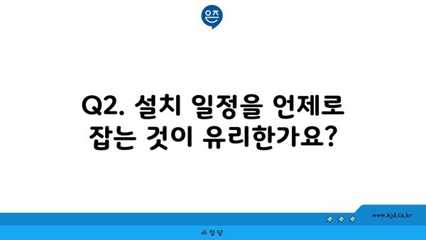 Q2. 설치 일정을 언제로 잡는 것이 유리한가요?