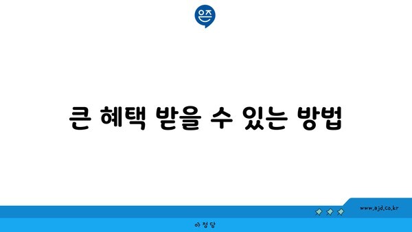 큰 혜택 받을 수 있는 방법