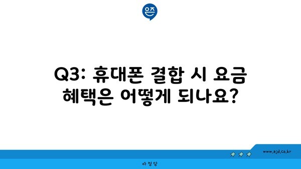 Q3: 휴대폰 결합 시 요금 혜택은 어떻게 되나요?