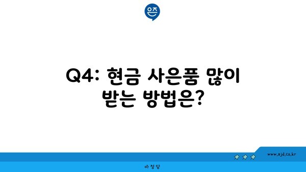 Q4: 현금 사은품 많이 받는 방법은?