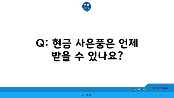 Q: 현금 사은품은 언제 받을 수 있나요?