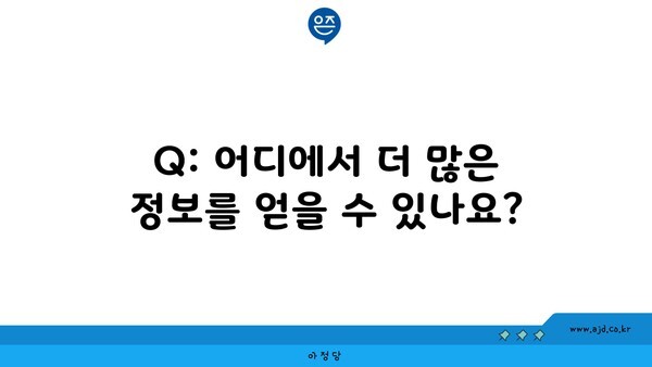 Q: 어디에서 더 많은 정보를 얻을 수 있나요?