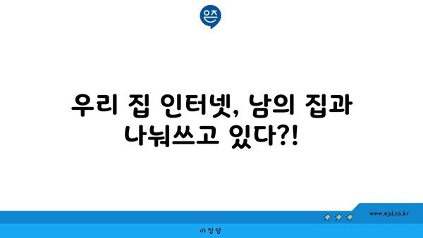 우리 집 인터넷, 남의 집과 나눠쓰고 있다?!