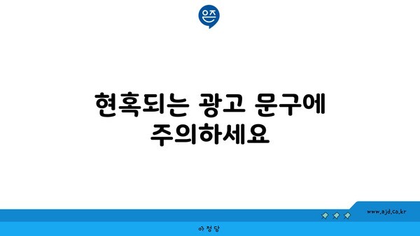 현혹되는 광고 문구에 주의하세요