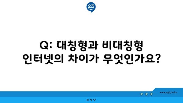 Q: 대칭형과 비대칭형 인터넷의 차이가 무엇인가요?