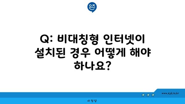 Q: 비대칭형 인터넷이 설치된 경우 어떻게 해야 하나요?