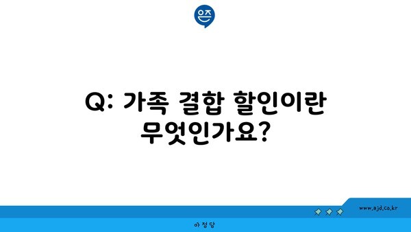 Q: 가족 결합 할인이란 무엇인가요?