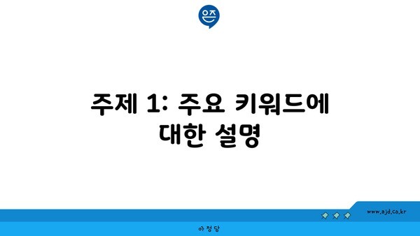 주제 1: 주요 키워드에 대한 설명