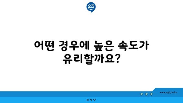 어떤 경우에 높은 속도가 유리할까요?