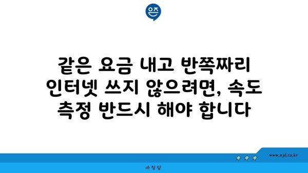 같은 요금 내고 반쪽짜리 인터넷 쓰지 않으려면, 속도 측정 반드시 해야 합니다