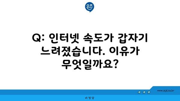 Q: 인터넷 속도가 갑자기 느려졌습니다. 이유가 무엇일까요?