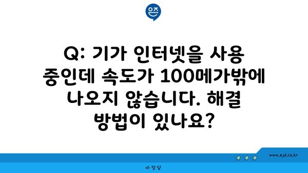 Q: 기가 인터넷을 사용 중인데 속도가 100메가밖에 나오지 않습니다. 해결 방법이 있나요?